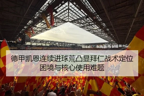 德甲凯恩连续进球荒凸显拜仁战术定位困境与核心使用难题
